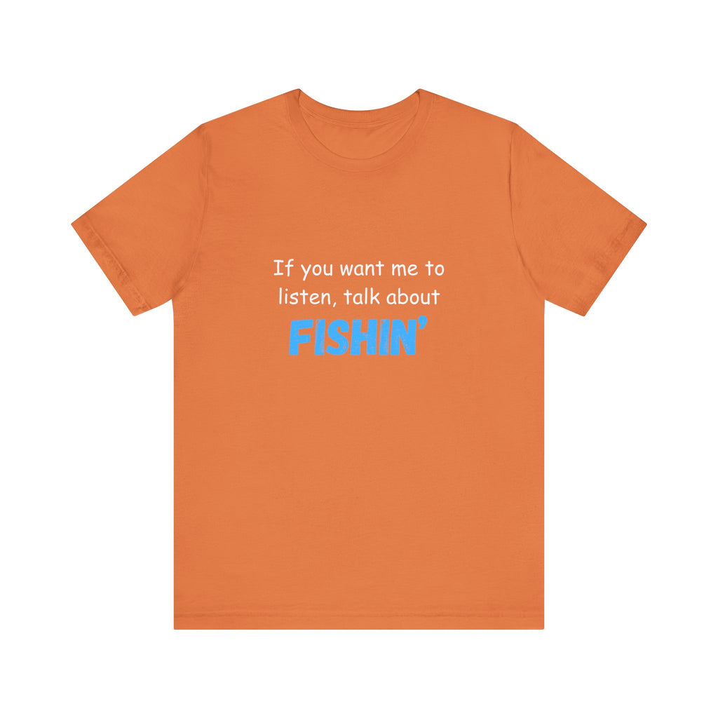 Funny Fishing T-Shirt - If You Want Me to Listen, Talk About Fishin' - Express Delivery available