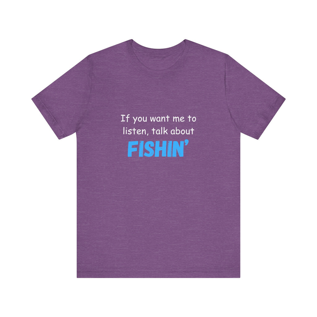 Funny Fishing T-Shirt - If You Want Me to Listen, Talk About Fishin' - Express Delivery available