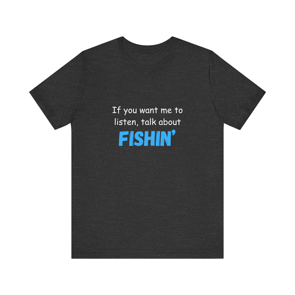 Funny Fishing T-Shirt - If You Want Me to Listen, Talk About Fishin' - Express Delivery available