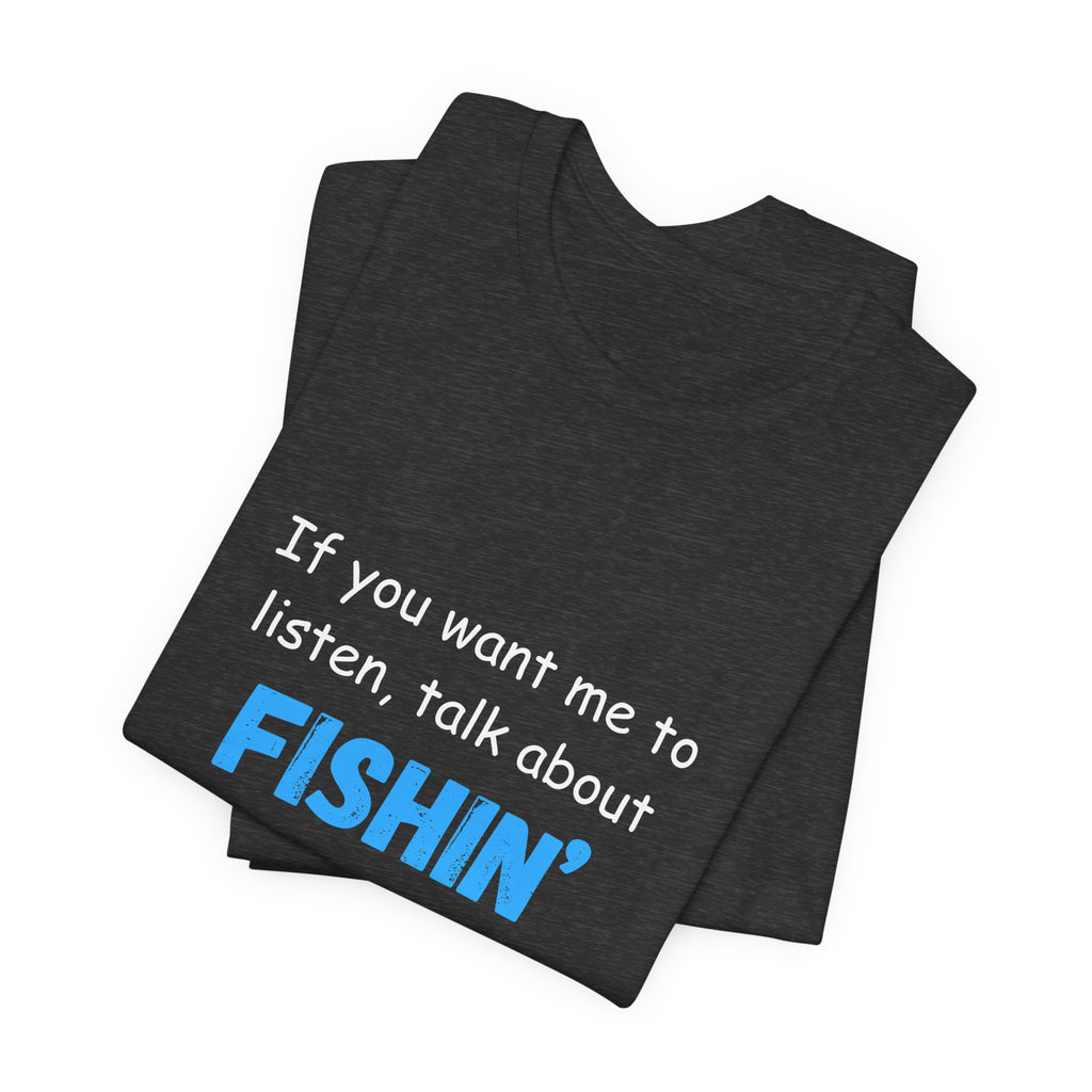 Funny Fishing T-Shirt - If You Want Me to Listen, Talk About Fishin' - Express Delivery available